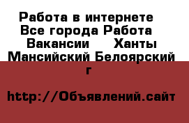 Работа в интернете - Все города Работа » Вакансии   . Ханты-Мансийский,Белоярский г.